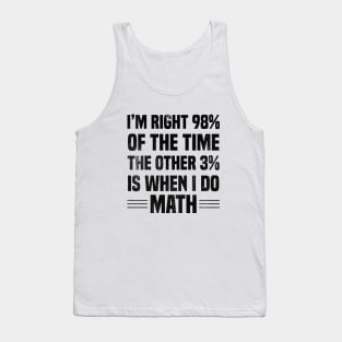 I'm Right 98% Of The Time The Other 3% Is When I Do Math Tank Top